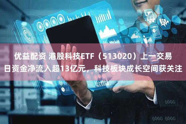优益配资 港股科技ETF（513020）上一交易日资金净流入超13亿元，科技板块成长空间获关注
