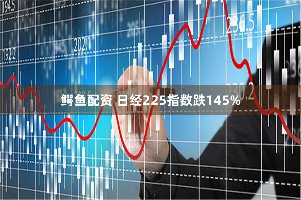 鳄鱼配资 日经225指数跌145%