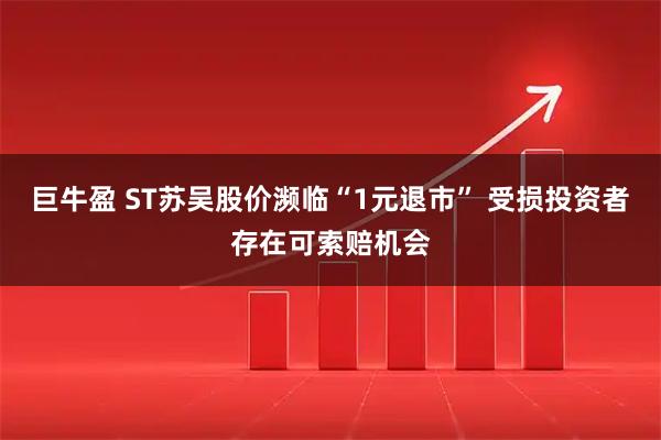 巨牛盈 ST苏吴股价濒临“1元退市” 受损投资者存在可索赔机会