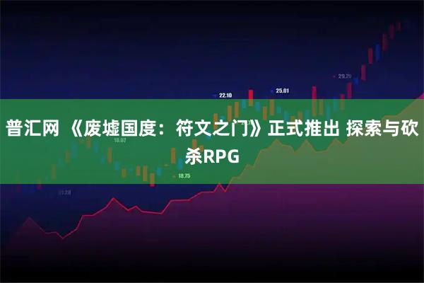 普汇网 《废墟国度：符文之门》正式推出 探索与砍杀RPG
