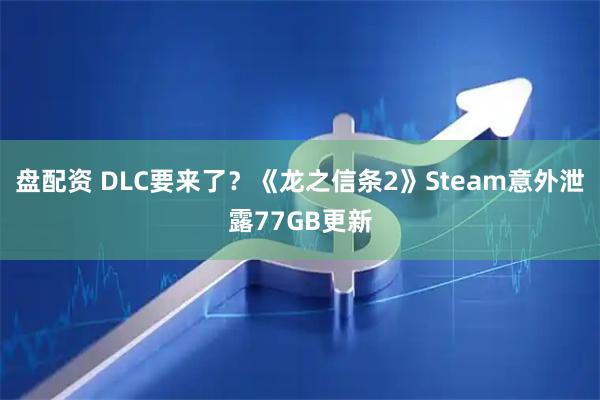 盘配资 DLC要来了？《龙之信条2》Steam意外泄露77GB更新