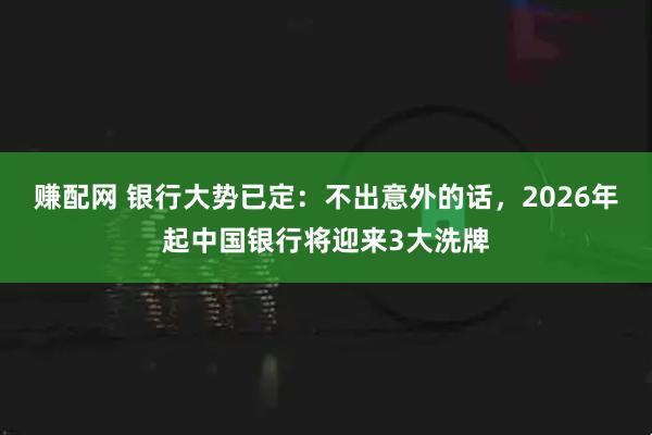 赚配网 银行大势已定：不出意外的话，2026年起中国银行将迎来3大洗牌
