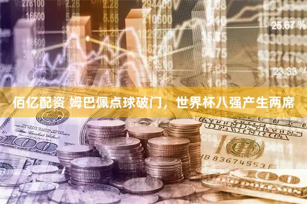 佰亿配资 姆巴佩点球破门,世界杯八强产生两席