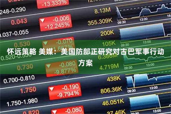 怀远策略 美媒：美国防部正研究对古巴军事行动方案