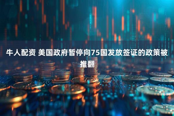 牛人配资 美国政府暂停向75国发放签证的政策被推翻