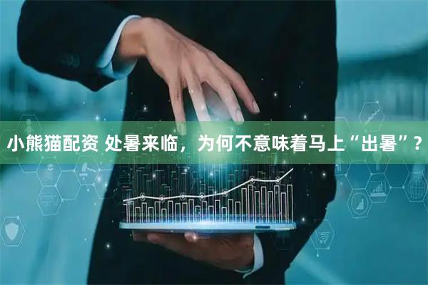 小熊猫配资 处暑来临，为何不意味着马上“出暑”？